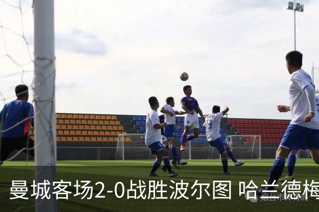 曼城客场2-0战胜波尔图 哈兰德梅开二度续写佳绩